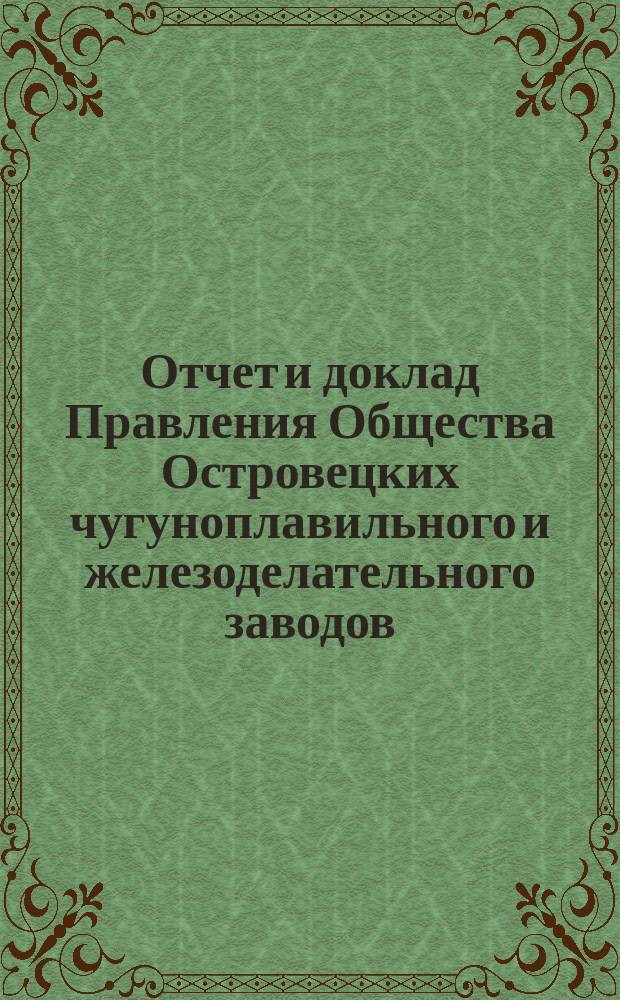 Отчет и доклад Правления Общества Островецких чугуноплавильного и железоделательного заводов ... ... [за 1903/1904 отчетный г.] : Для 19-го обыкновенного общ. собрания акционеров