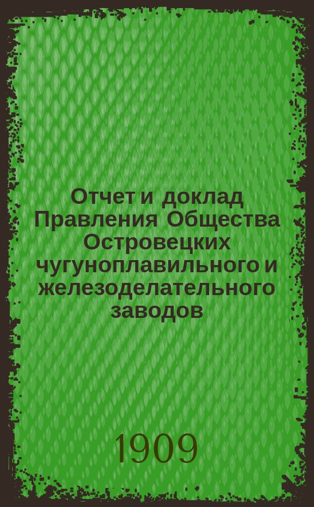 Отчет и доклад Правления Общества Островецких чугуноплавильного и железоделательного заводов ... ... за [за 1908/1909 г.] : Для ... 24-го обыкновенного общ. собрания акционеров