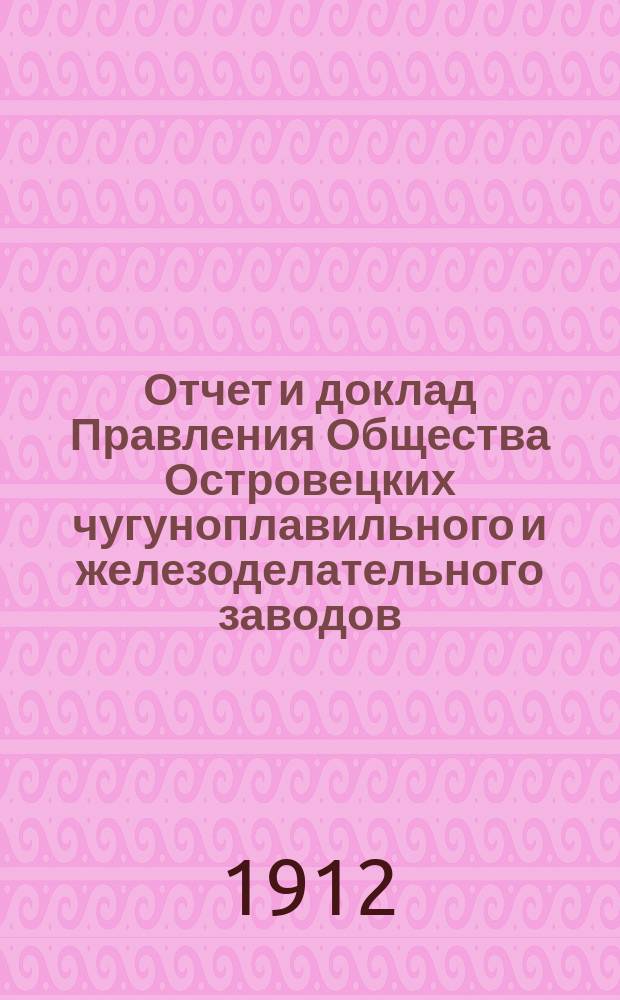 Отчет и доклад Правления Общества Островецких чугуноплавильного и железоделательного заводов ... XXVII ... за время ... с 18 июня (1 июля) 1911 г. по 17 (30) июня 1912 г.