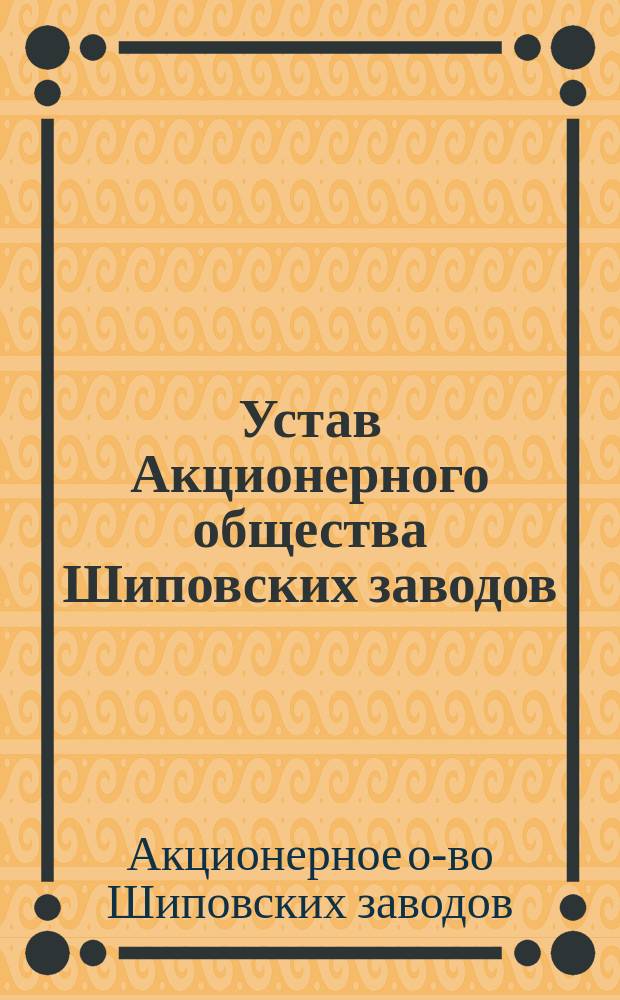 Устав Акционерного общества Шиповских заводов : Утв. 24 дек. 1888 г.