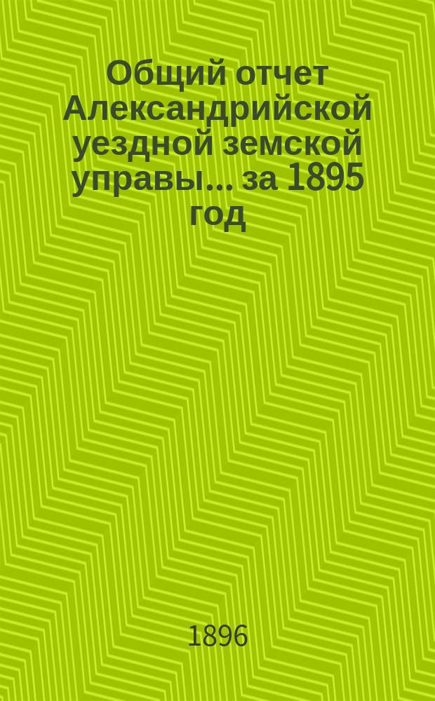 Общий отчет Александрийской уездной земской управы ... за 1895 год