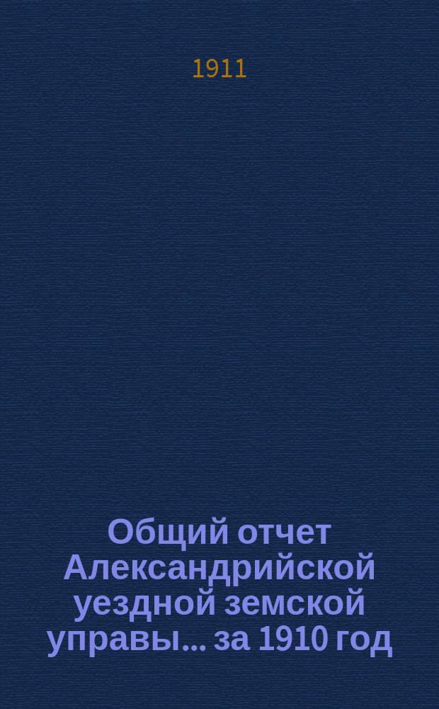Общий отчет Александрийской уездной земской управы ... за 1910 год