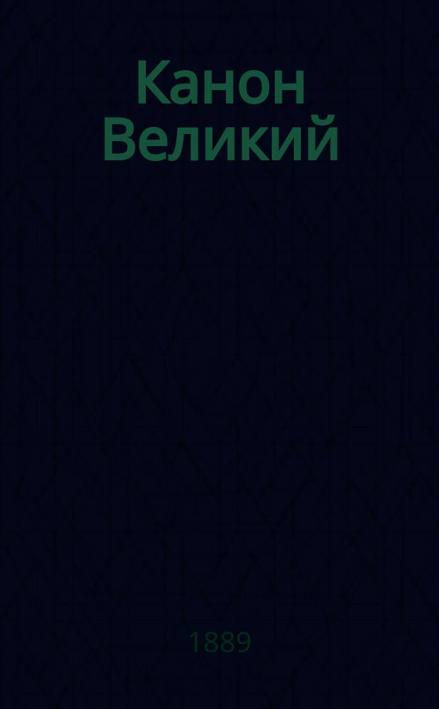 Канон Великий : Творение св. отца нашего Андрея Критского на слав. и рус. яз. с объяснен. и примеч. сост. В. Дьяконовым