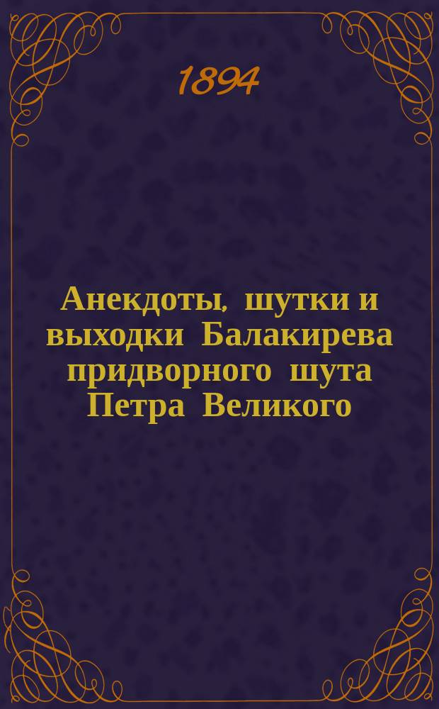 Анекдоты, шутки и выходки Балакирева придворного шута Петра Великого : В 2 ч. Ч. 1-2