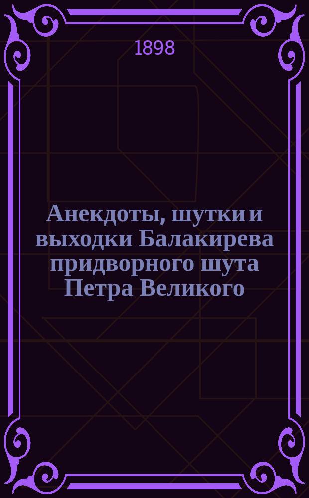 Анекдоты, шутки и выходки Балакирева придворного шута Петра Великого : В 2 ч. Ч. 1-2