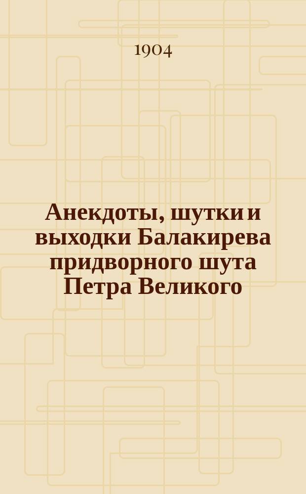 Анекдоты, шутки и выходки Балакирева придворного шута Петра Великого : В 2 ч. Ч. 1-2