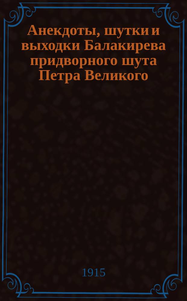 Анекдоты, шутки и выходки Балакирева придворного шута Петра Великого : В 2 ч. Ч. 1-2