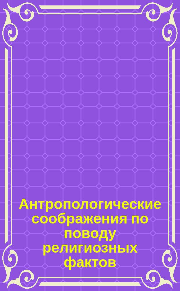 Антропологические соображения по поводу религиозных фактов : Ст. из сер. "Вера и знание"