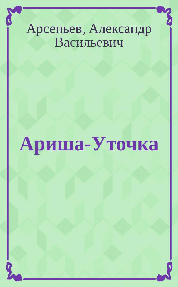 Ариша-Уточка: Ист. повесть начала прошлого века: В 3 ч.; Царский суд: Повесть из времен Петра Великого / А.В. Арсеньев