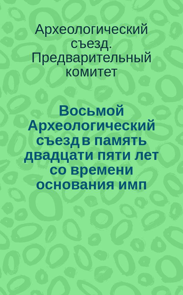 Восьмой Археологический съезд в память двадцати пяти лет со времени основания имп. Московского археологического общества : Материалы Предвар. ком.