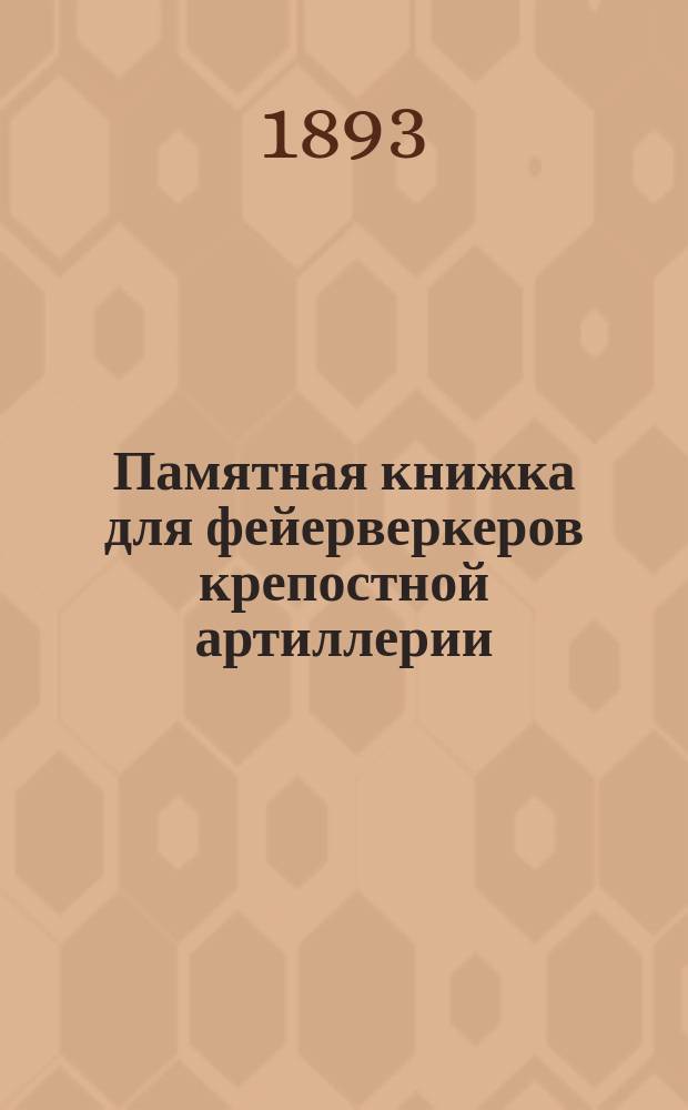 Памятная книжка для фейерверкеров крепостной артиллерии : Учебник по служебному отделу, для бригадных учебных команд и батарейных школ