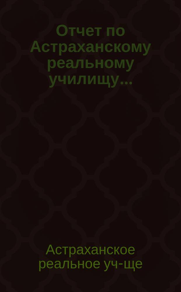 Отчет по Астраханскому реальному училищу...