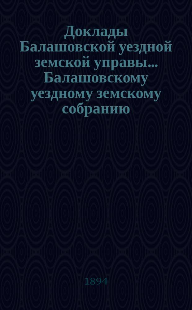 Доклады Балашовской уездной земской управы... Балашовскому уездному земскому собранию... очередному... сессии 1894 г. Дополнительные доклады... : Дополнительные доклады...