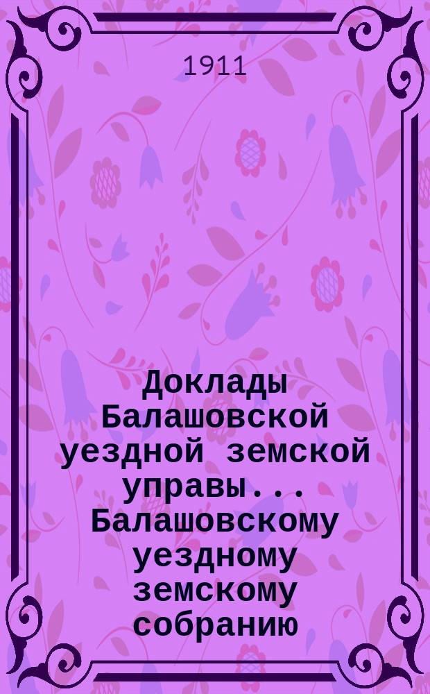 Доклады Балашовской уездной земской управы... Балашовскому уездному земскому собранию... 45-му очередному... 1910 г.