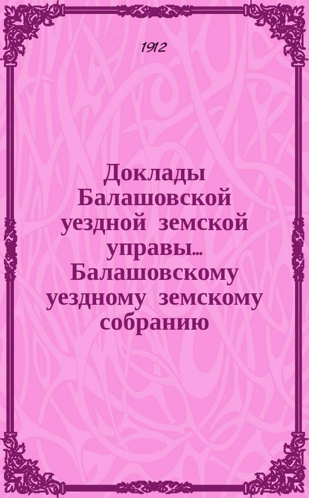 Доклады Балашовской уездной земской управы... Балашовскому уездному земскому собранию... 46-му очередному... 1911 г.
