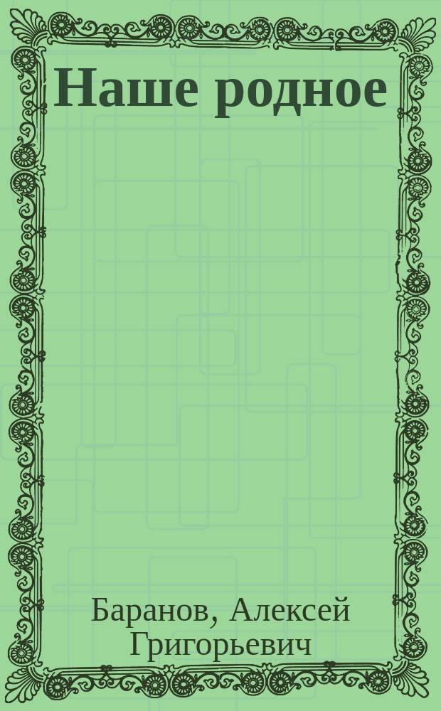 Наше родное : Кн. для клас. и домаш. чтения в сел. нар. шк. с трехлет. курсом : Третий год обучения : Сб. ст. для упражнения в рус. и церк.-слав. чтении с материалом для самостоят. письм. упражнений