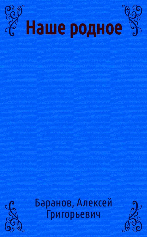 Наше родное : Кн. для клас. и домаш. чтения в сел. нар. шк. с трехлет. курсом : Третий год обучения : Сб. ст. для упражнения в рус. и церк.-слав. чтении с материалом для самостоят. письм. упражнений