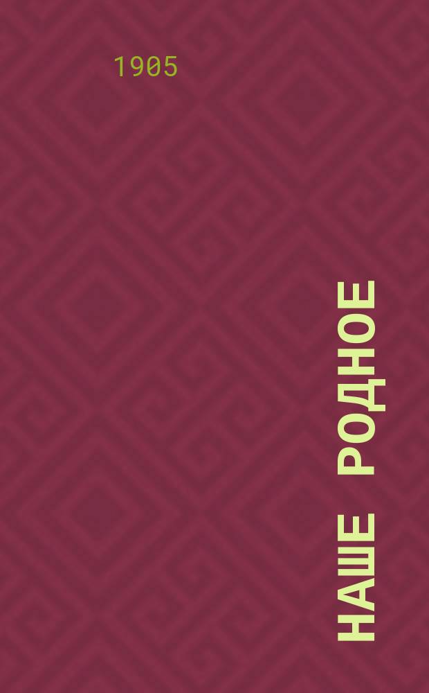 Наше родное : Кн. для клас. и домаш. чтения в сел. нар. шк. с трехлет. курсом : Третий год обучения : Сб. ст. для упражнения в рус. и церк.-слав. чтении с материалом для самостоят. письм. упражнений