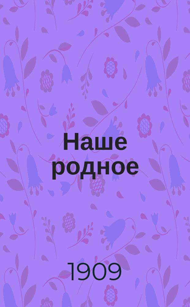 Наше родное : Кн. для клас. чтения в сел. нач. уч-щах : Третий год обучения : Третья после букваря кн. для чтения, с материалом для самостоят. письм. и уст. упражнений, с объясн. сл. и рис. в тексте
