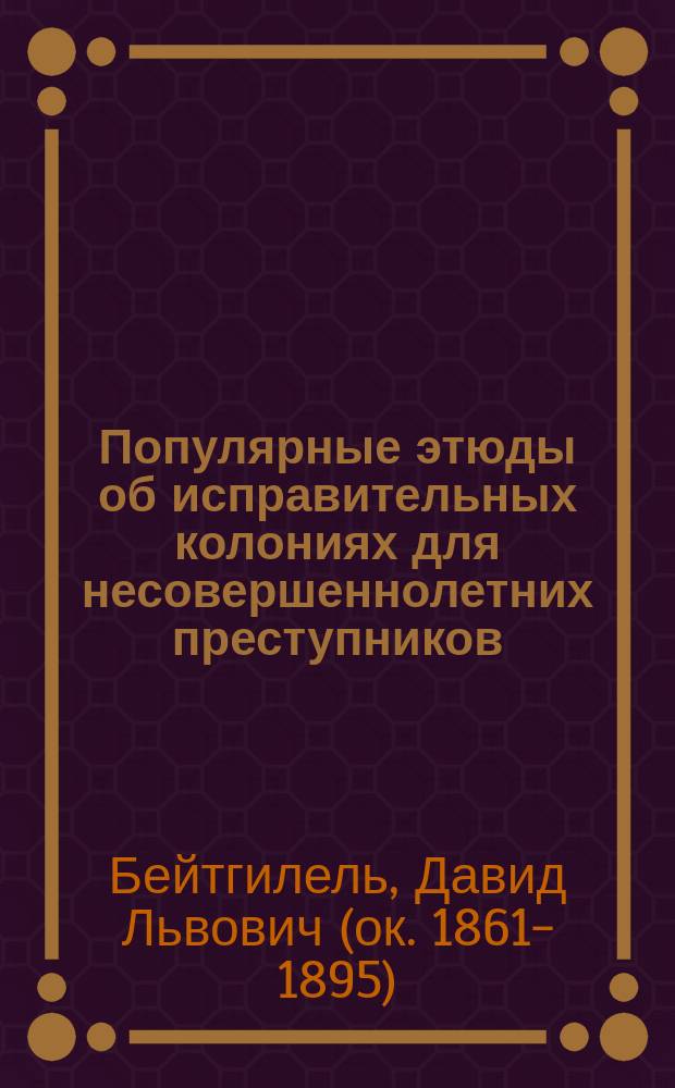 Популярные этюды об исправительных колониях для несовершеннолетних преступников : (По поводу предстоящего учреждения исправ. колонии для Сев.-зап. края в г. Вильне)