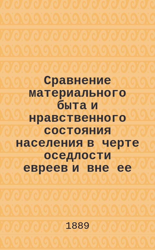 Сравнение материального быта и нравственного состояния населения в черте оседлости евреев и вне ее : Цифровые данные и исследования по отношению к еврейскому вопросу И.С. Блиоха. [Сравнительные таблицы... : [Сравнительные таблицы...