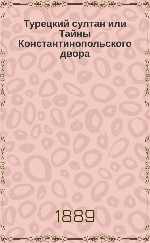 Турецкий султан или Тайны Константинопольского двора : Историч. роман Георгия Борна. Ч. 1-. Ч. 1