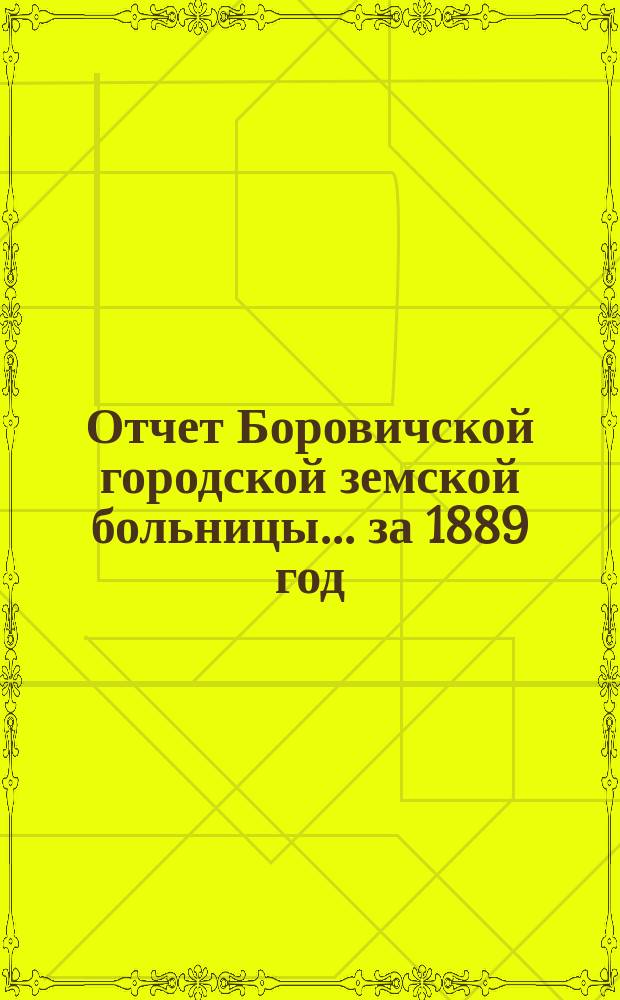 Отчет Боровичской городской земской больницы... за 1889 год