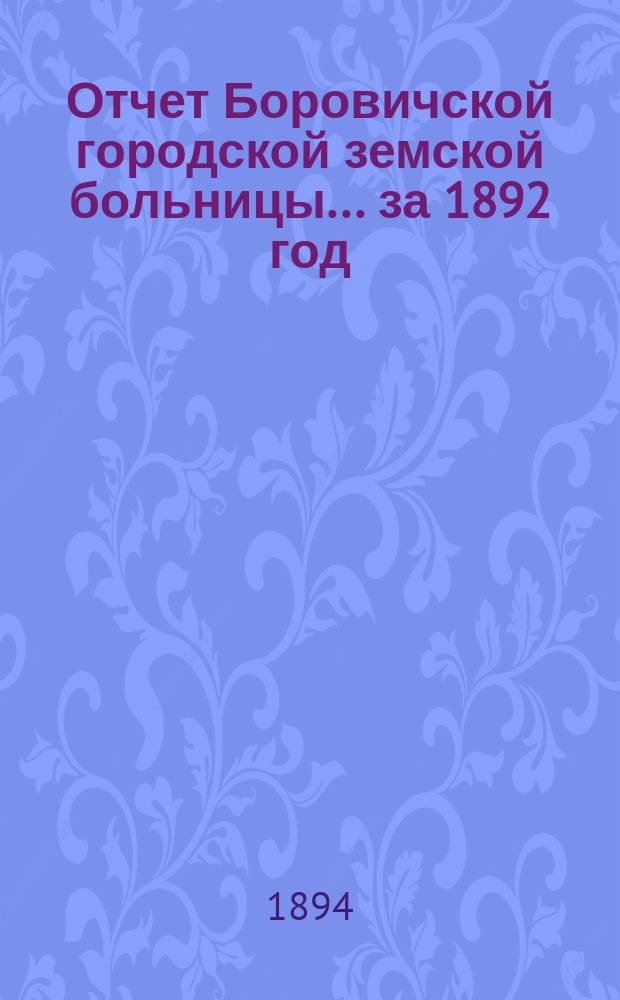 Отчет Боровичской городской земской больницы... за 1892 год