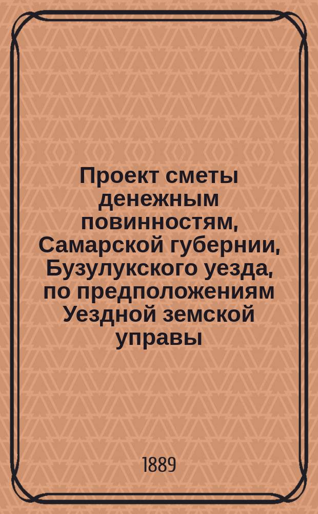 Проект сметы денежным повинностям, Самарской губернии, Бузулукского уезда, по предположениям Уездной земской управы,... ... на 1890 год