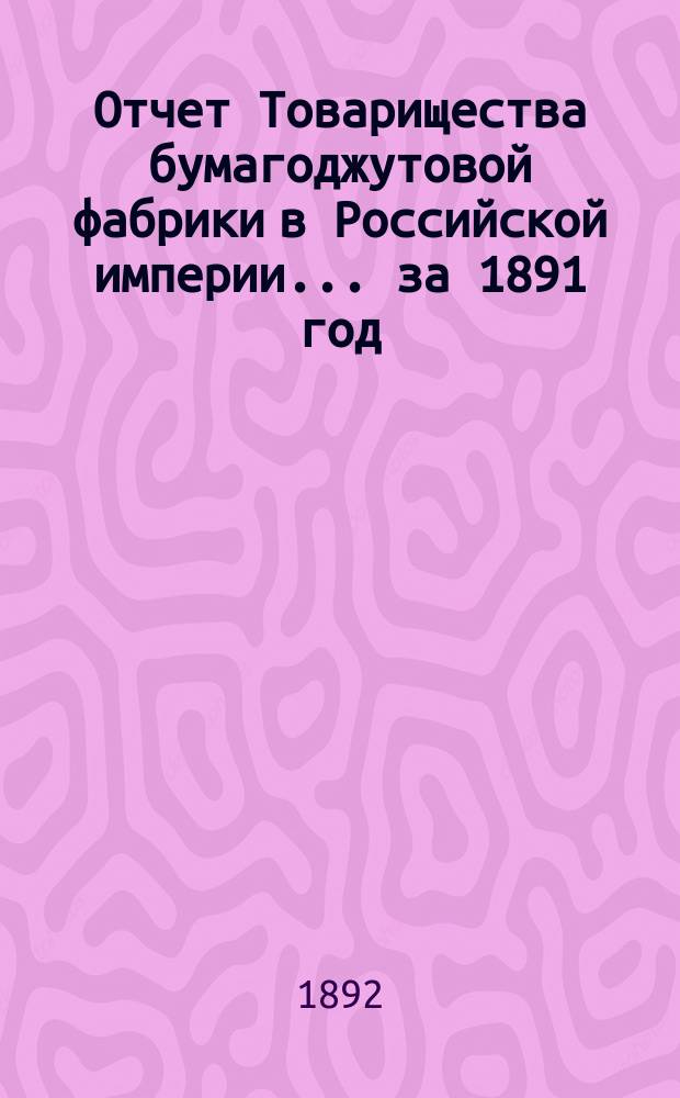 Отчет Товарищества бумагоджутовой фабрики в Российской империи... ... за 1891 год