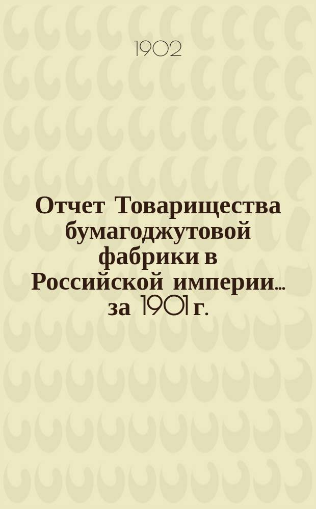 Отчет Товарищества бумагоджутовой фабрики в Российской империи... ... за 1901 г.