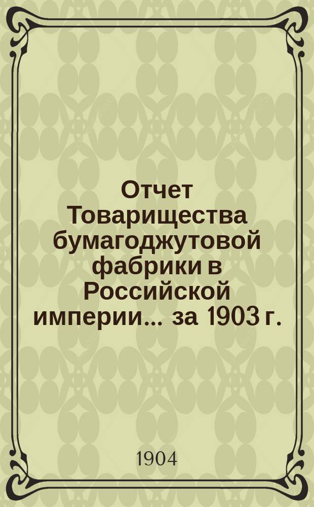 Отчет Товарищества бумагоджутовой фабрики в Российской империи... ... за 1903 г.