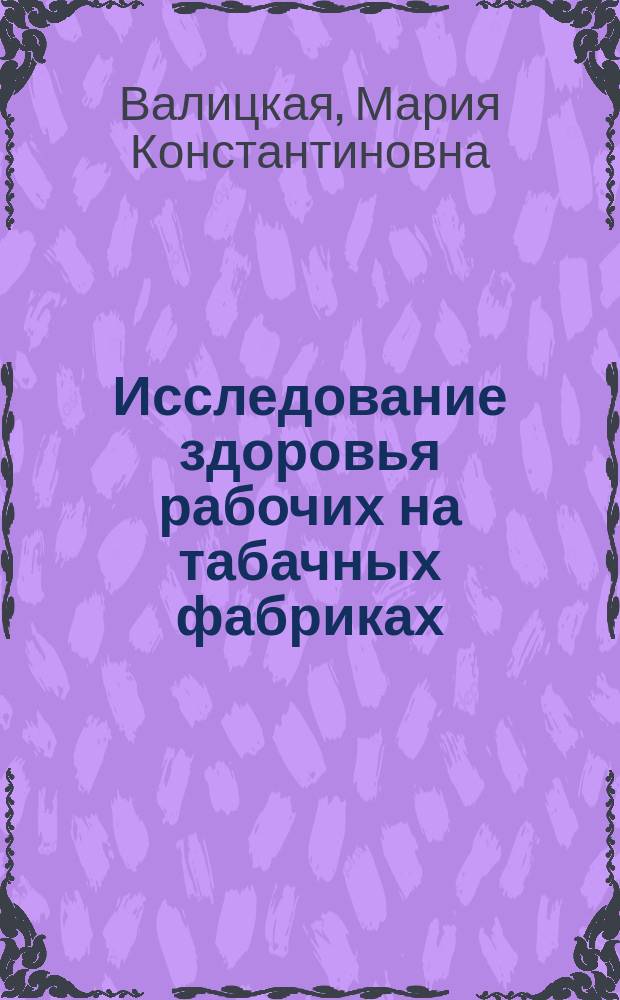 Исследование здоровья рабочих на табачных фабриках : Наблюдения произведены на 12 табач. ф-ках юга России