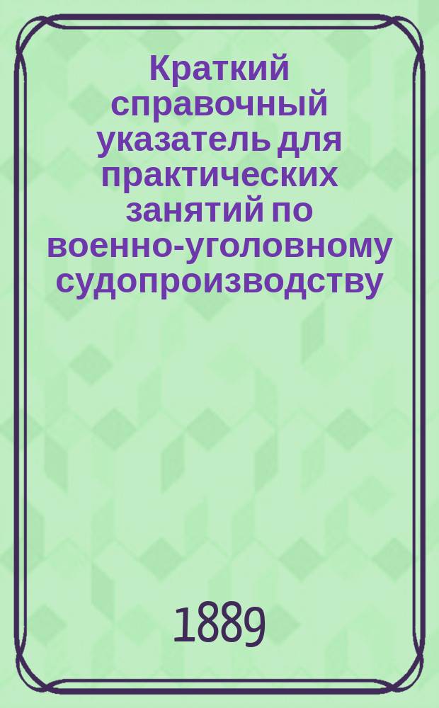 Краткий справочный указатель для практических занятий по военно-уголовному судопроизводству : Доп. к лекциям проф. ген.-м. В.М. Володимирова