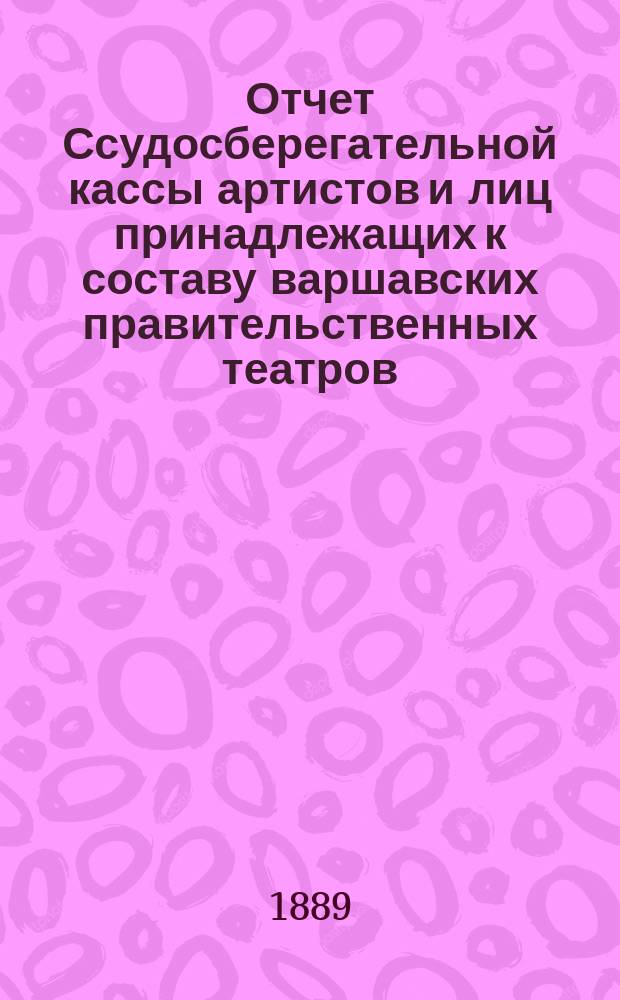 Отчет Ссудосберегательной кассы артистов и лиц принадлежащих к составу варшавских правительственных театров. ... за 1898 г.