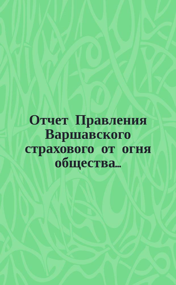 Отчет Правления Варшавского страхового от огня общества.. : [Краткий]. ... за восемнадцатый год действий