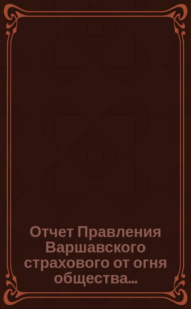 Отчет Правления Варшавского страхового от огня общества.. : [Краткий]. ... за двадцать четвертый год действий