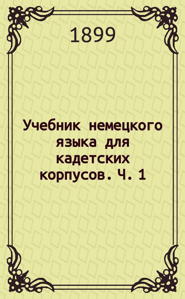 Учебник немецкого языка для кадетских корпусов. Ч. 1 : Курс 2-го и 3-го классов