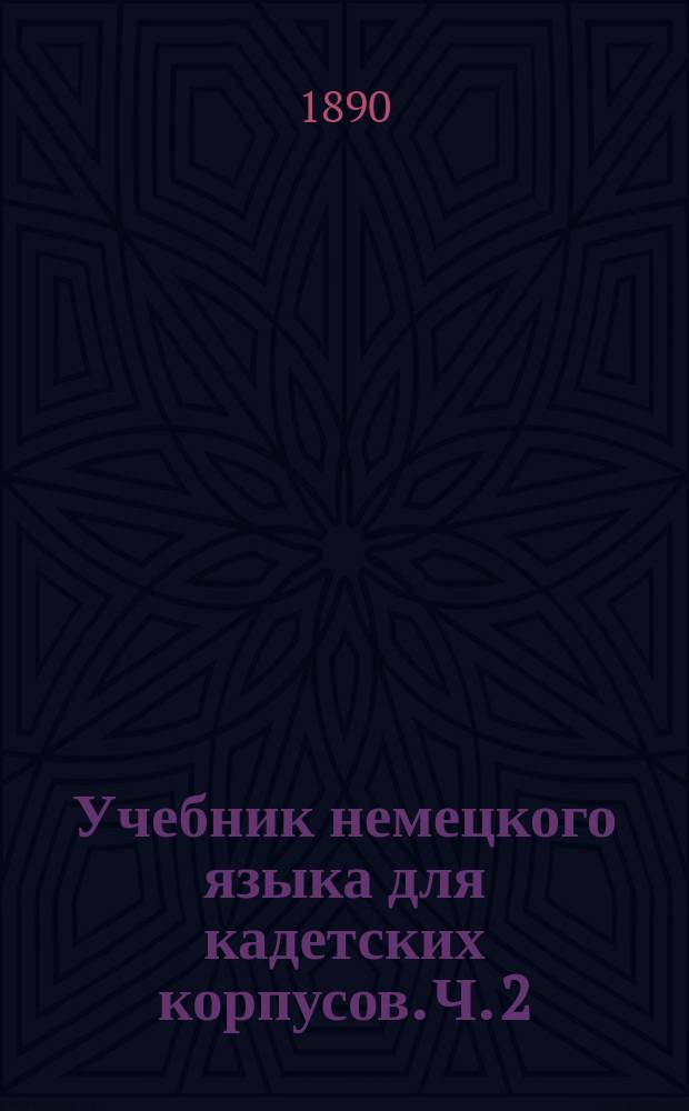 Учебник немецкого языка для кадетских корпусов. Ч. 2 : Курс 4-го и 5-го классов