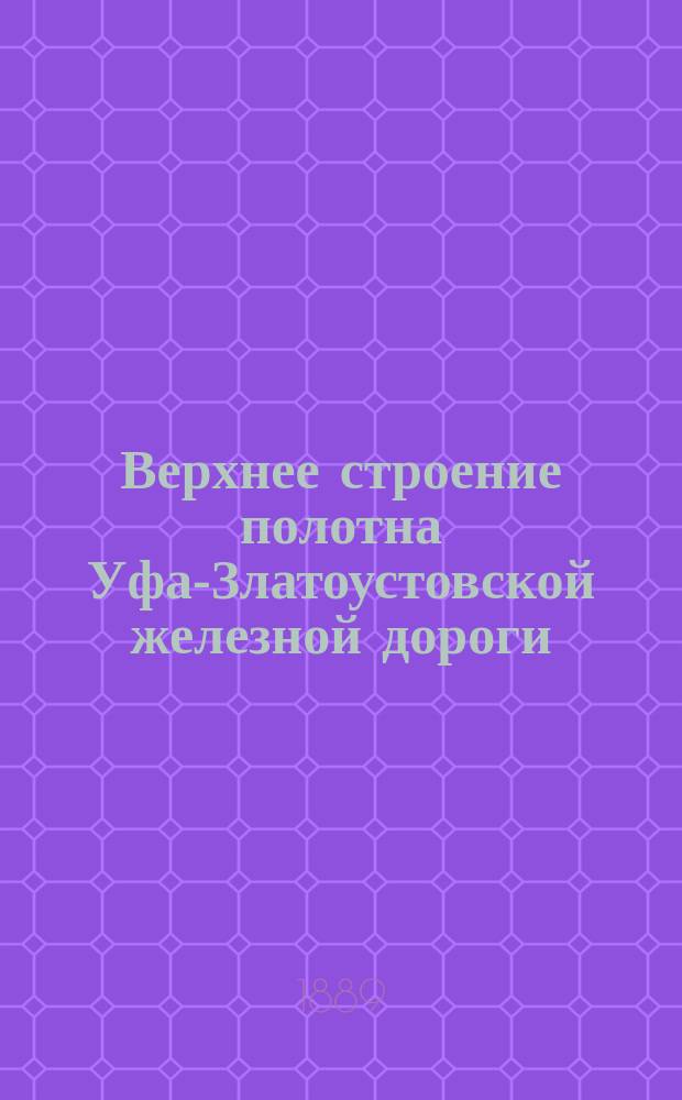 Верхнее строение полотна Уфа-Златоустовской железной дороги : Поясн. записка