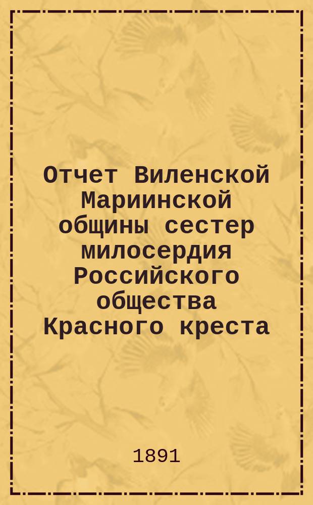 Отчет Виленской Мариинской общины сестер милосердия Российского общества Красного креста ... за 1890 год