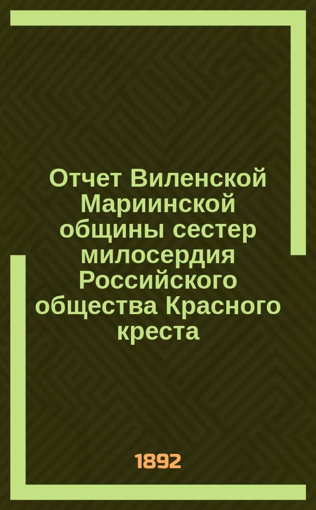 Отчет Виленской Мариинской общины сестер милосердия Российского общества Красного креста ... за 1891 год