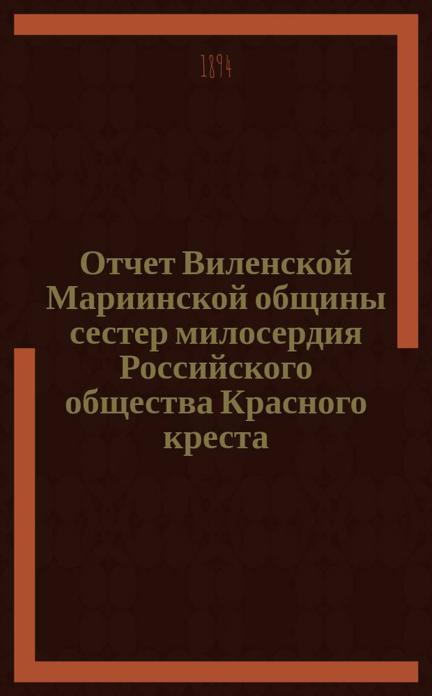 Отчет Виленской Мариинской общины сестер милосердия Российского общества Красного креста ... за 1893 год