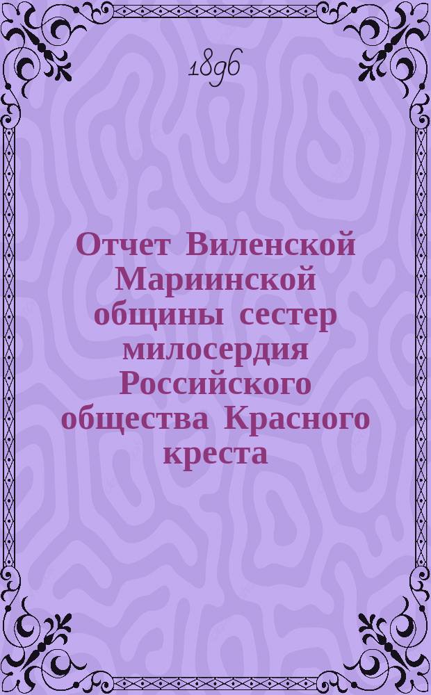 Отчет Виленской Мариинской общины сестер милосердия Российского общества Красного креста ... за 1895 год