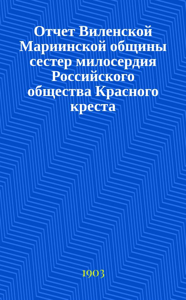 Отчет Виленской Мариинской общины сестер милосердия Российского общества Красного креста ... за 1902 год