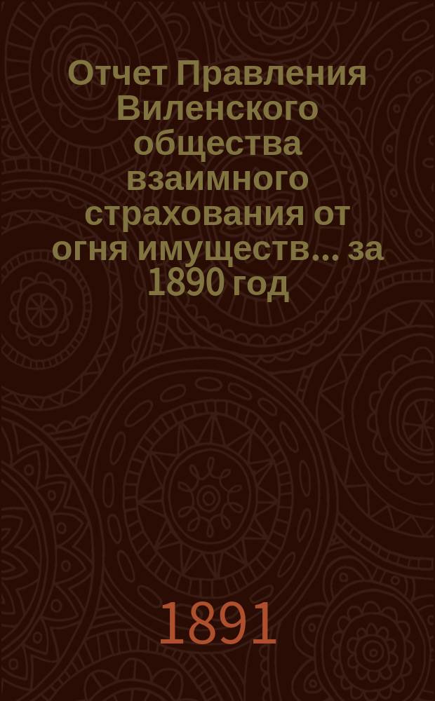 Отчет Правления Виленского общества взаимного страхования от огня имуществ ... за 1890 год