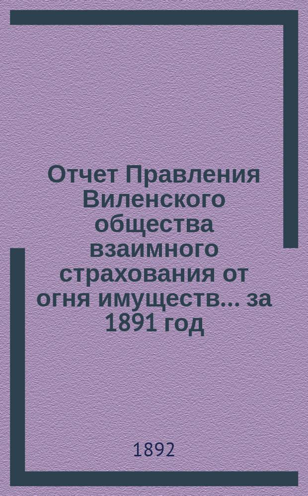 Отчет Правления Виленского общества взаимного страхования от огня имуществ ... за 1891 год