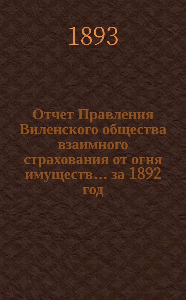 Отчет Правления Виленского общества взаимного страхования от огня имуществ ... за 1892 год