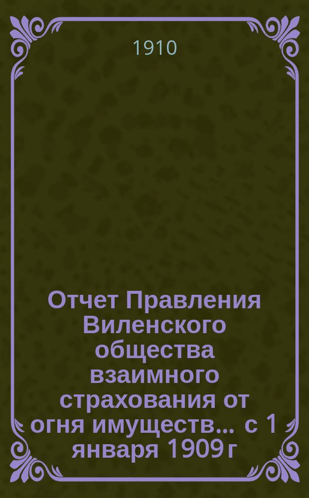 Отчет Правления Виленского общества взаимного страхования от огня имуществ ... с 1 января 1909 г. по января 1910 года