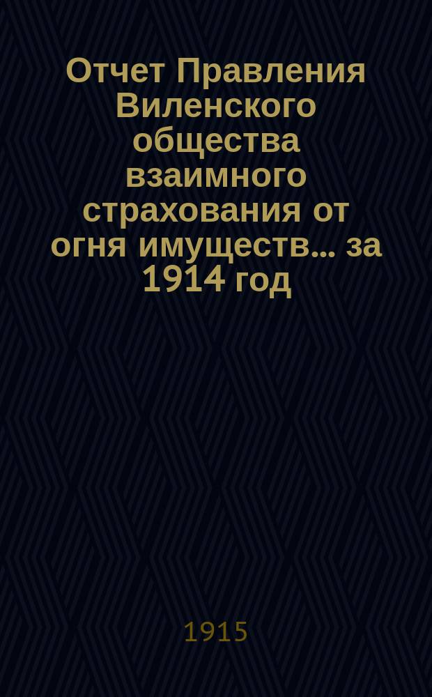 Отчет Правления Виленского общества взаимного страхования от огня имуществ ... за 1914 год